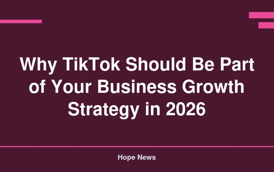 Why TikTok Should Be Part of Your Business Growth Strategy in 2026