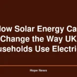 How Solar Energy Can Change the Way UK Households Use Electricity